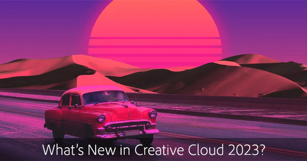 What Are the Differences Between Creative Cloud 2023 vs. Prior Versions — What’s New?